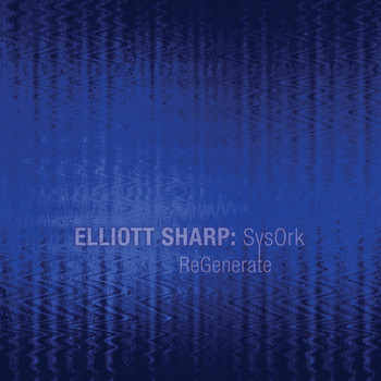 Elliott Sharp & SysOrk - Regenerate
