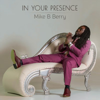 Mike B Berry - In Your Presence