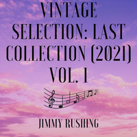 Jimmy Rushing - Vintage Selection: Last Collection (2021), Vol. 1 (2021 Remastered)