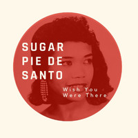 Sugar Pie De Santo - Wish You Were There - Sugar Pie De Santo