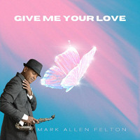 Mark Allen Felton - Give Me Your Love