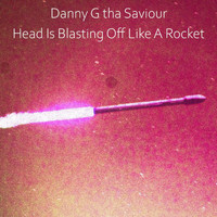 Danny G Tha Saviour - Head Is Blasting off Like a Rocket (Explicit)