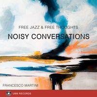 Francesco Martini - Noisy Conversations - Free Jazz & Free Thoughts