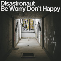 Disastronaut - Be Worry Don't Happy