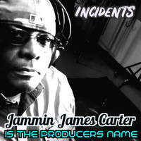Incidents & Jammin James Carter - Jammin James Carter is the Producer's Name