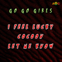 Go Go Girls - I feel lucky/Cocoon/Let me know
