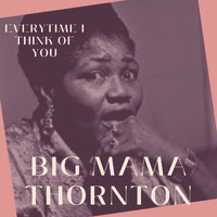 Big Mama Thornton - Everytime I Think of You - Big Mama Thornton