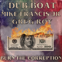 Dub Boat - Burn the Corruption (feat. Greg Roy & Mike Francis Jr.)