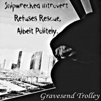 Gravesend Trolley - Shipwrecked Introvert Refuses Rescue, Albeit Politely
