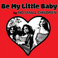 No Small Children - Be My Little Baby