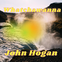 John Hogan - Whatchawanna