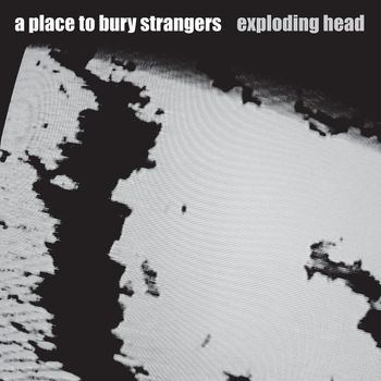 A Place to Bury Strangers - Exploding Head (Explicit)