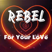 REBEL - For Your Love
