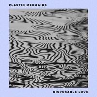Plastic Mermaids - Disposable Love (Explicit)
