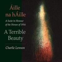 Charlie Lennon - Áille na hÁille – A Terrible Beauty: A Suite in Honour of the Heroes of 1916