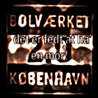 Bolværket - ,,,,,så det fedt at ha' en mor!