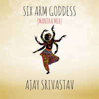 Ajay Srivastav - Six Arm Goddess (Mantra Mix)