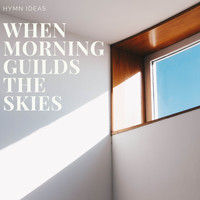 Hymn Ideas - When Morning Guilds the Skies