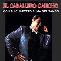 El Caballero Gaucho - El Caballero Gaucho Con Su Cuarteto Alma Del Tango