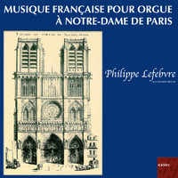 Philippe Lefebvre - French Music for Organ at Notre-Dame in Paris
