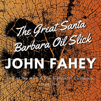 John Fahey - The Great Santa Barbara Oil Slick, Live At The Matrix, San Francisco, California, 1968/1969