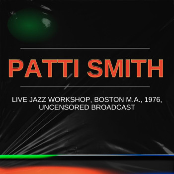 Patti Smith - Patti Smith Live Jazz Workshop, Boston M.A., 1976, Uncensored Broadcast