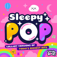 Lullaby Rock! - Sleepy Pop : Lullaby Versions of Today's Biggest Hits