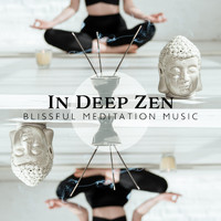 Asian Music Sanctuary, Zen Meditation Guru and Blissful Meditation Music Zone - In Deep Zen (Blissful Meditation Music, Unblock th Chakras and Balance Energy)