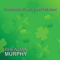 Brendan Murphy - Tomorrow I'll Be a Better Man