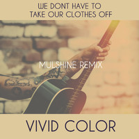 Vivid Color - We Don't Have To Take Our Clothes Off - Mulshine Remix