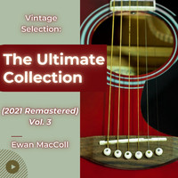 Ewan MacColl - Vintage Selection: The Ultimate Collection (2021 Remastered), Vol. 3 (2021 Remastered Version)