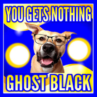 Ghost Black - You Gets Nothing