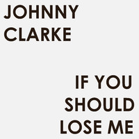 Johnny Clarke - If You Should Lose Me