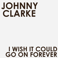 Johnny Clarke - I Wish It Could Go on Forever