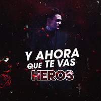 Heros - Y Ahora Que Te Vas