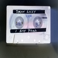 Skin Lazy - I Say Yeah