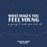 Tuesday Night Tea Club - What Makes You Feel Young, Is Going to Make You Look Old
