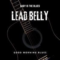 Lead Belly - Baby is The Blues - Good Morning Blues