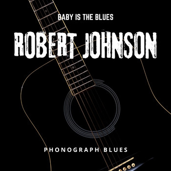 Robert Johnson - Baby is The Blues - Phonograph Blues