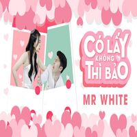 Mr White - Có Lấy Không Thì Bảo