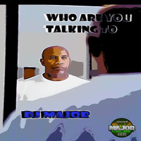 DJ Major - Who Are You Talking Too