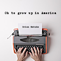 Brian Matzke - Oh To Grow Up In America