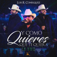 Luis R Conriquez - Y Como Quieres Que Te Quiera (En Vivo)