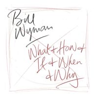Bill Wyman - What & How & If & When & Why