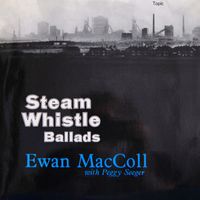 Ewan MacColl And Peggy Seeger - Steam Whistle Ballads