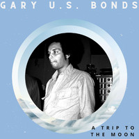 Gary U.S. Bonds - A Trip to the Moon - Gary U.S. Bonds