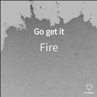 Fire - Go get it