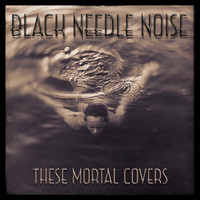 Black Needle Noise - These Mortal Covers