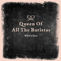 What's Next - Queen of All the Baristas