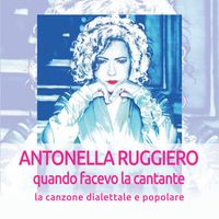 ANTONELLA RUGGIERO - Quando facevo la cantante: La canzone dialettale e popolare (Remastered 2018)